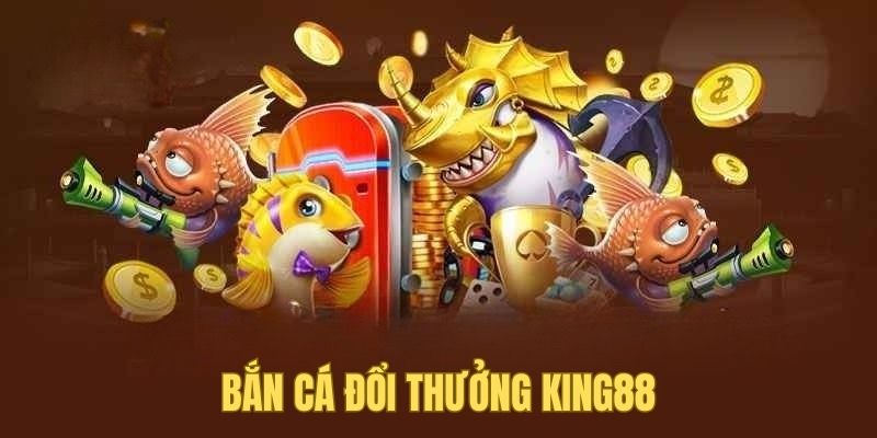 Bắn cá đổi thưởng KING88