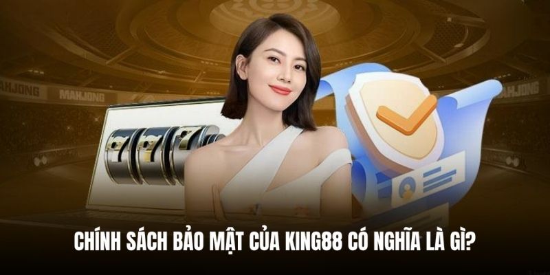 Giải thích đúng hơn về chính sách bảo mật King88